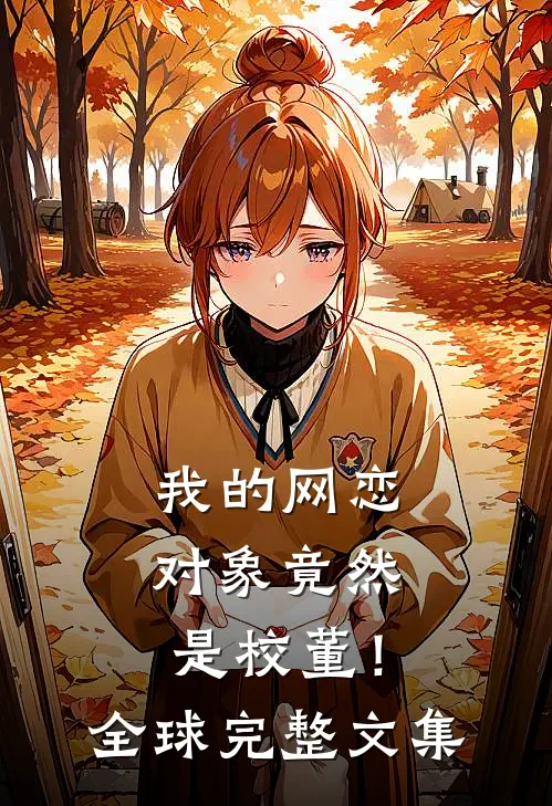 我的网恋对象竟然是校董！全球完整文集