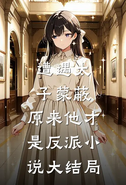 遭遇太子蒙蔽，原来他才是反派小说大结局