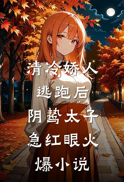 清冷娇人逃跑后，阴鸷太子急红眼火爆小说