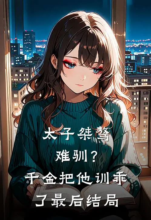 太子桀骜难驯？千金把他训乖了最后结局