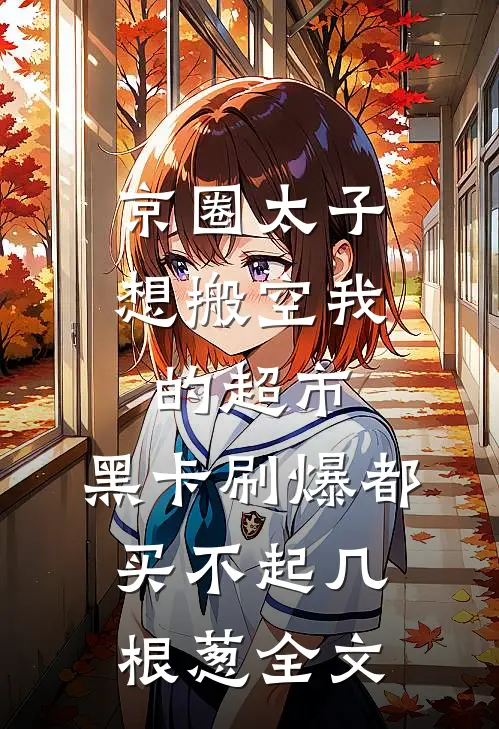 京圈太子想搬空我的超市，黑卡刷爆都买不起几根葱全文