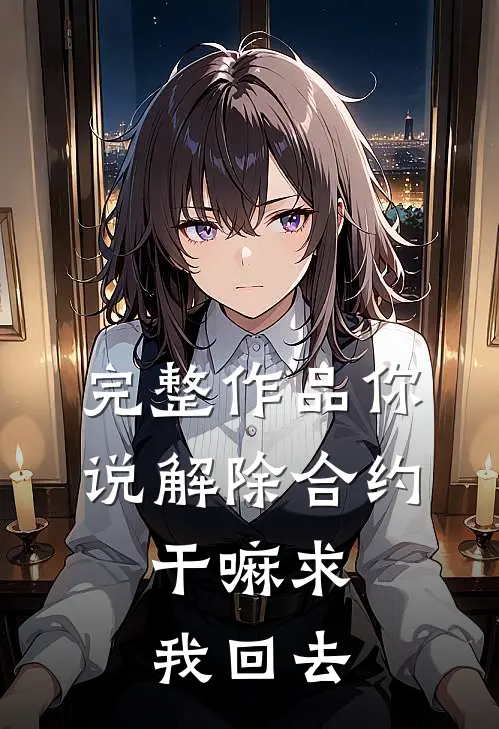 完整作品你说解除合约，干嘛求我回去