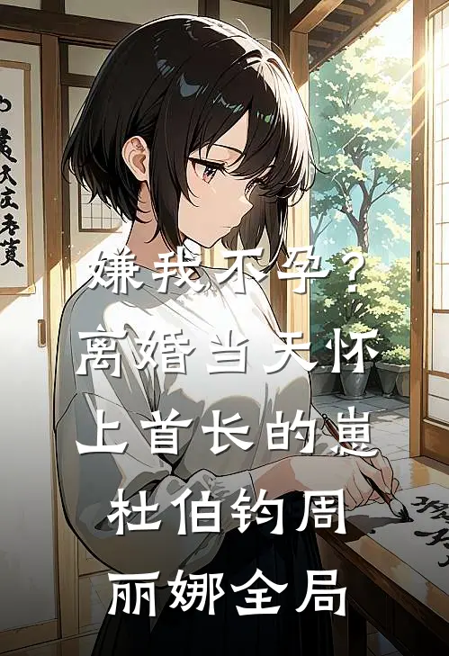 嫌我不孕？离婚当天怀上首长的崽杜伯钧周丽娜全局