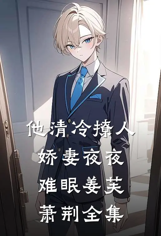 他清冷撩人，娇妻夜夜难眠姜芙萧荆 全集