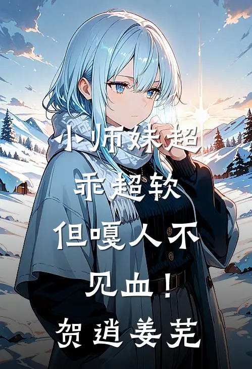 小师妹超乖超软，但嘎人不见血！贺逍姜芜