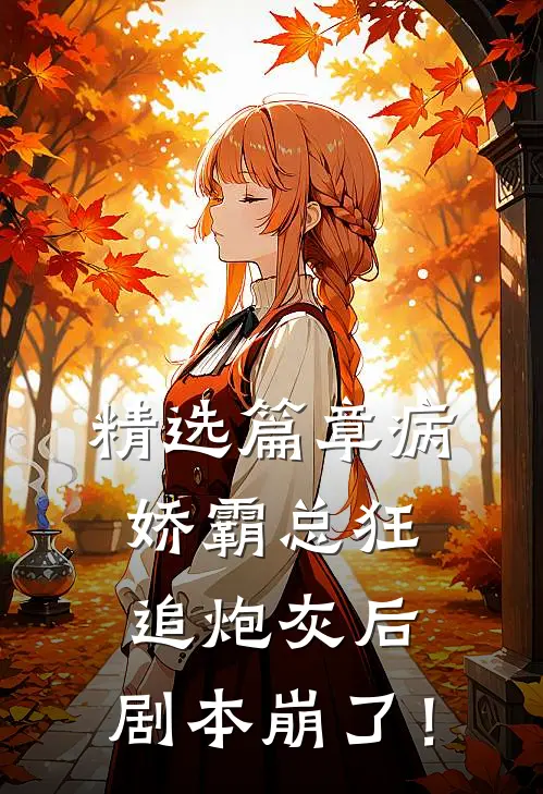 精选篇章病娇霸总狂追炮灰后，剧本崩了！