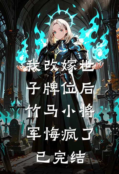 我改嫁世子牌位后，竹马小将军悔疯了已完结