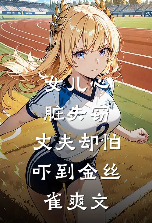 女儿心脏失窃，丈夫却怕吓到金丝雀爽文