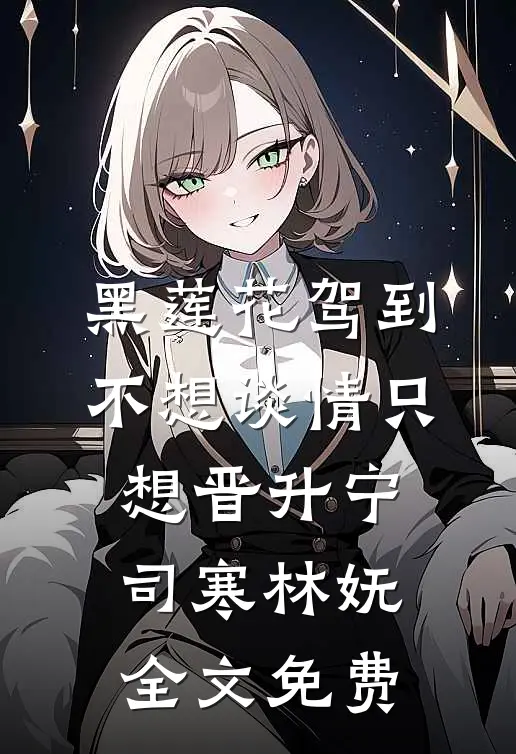 黑莲花驾到，不想谈情只想晋升宁司寒林妩全文免费
