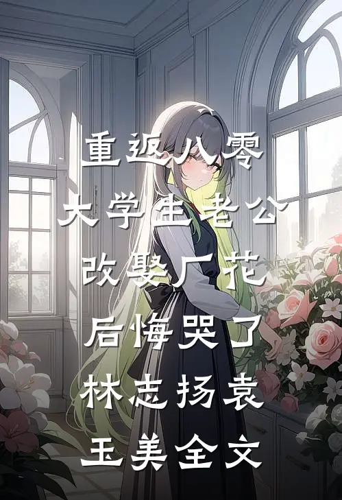 重返八零，大学生老公改娶厂花后悔哭了林志扬袁玉美全文