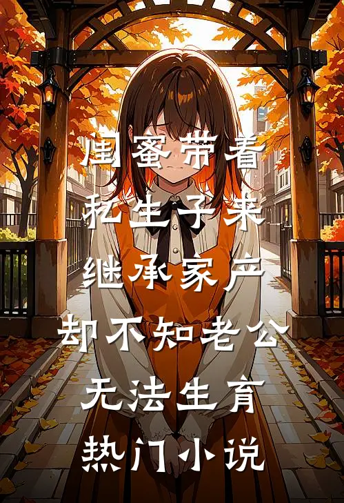闺蜜带着私生子来继承家产，却不知老公无法生育热门小说