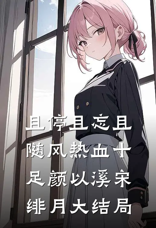 且停且忘且随风 热血十足颜以溪宋绯月大结局