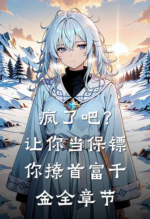 疯了吧？让你当保镖你撩首富千金全章节