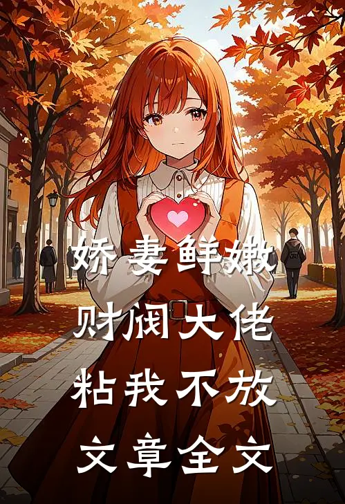 娇妻鲜嫩，财阀大佬粘我不放文章全文