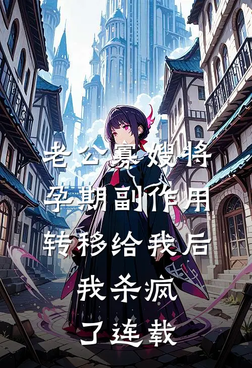 老公寡嫂将孕期副作用转移给我后，我杀疯了连载