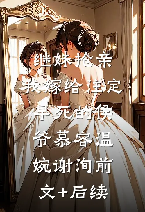 继妹抢亲，我嫁给注定早死的侯爷慕容温婉谢洵前文+后续