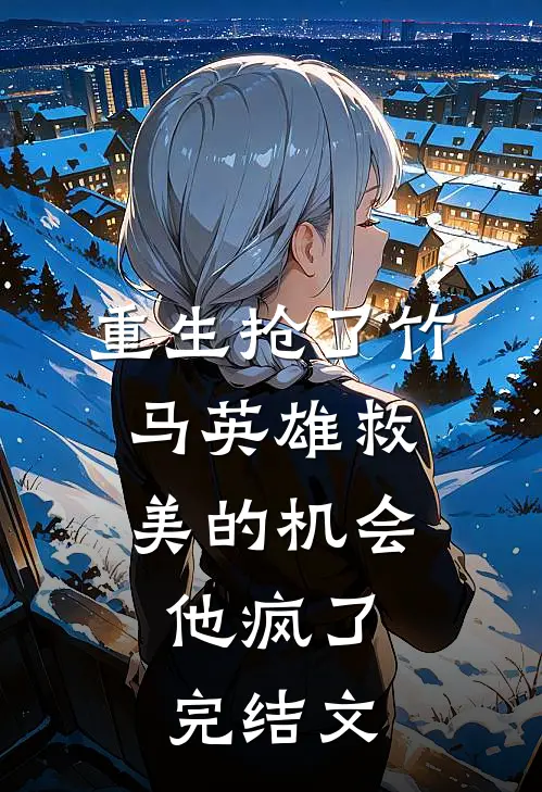 重生抢了竹马英雄救美的机会，他疯了完结文