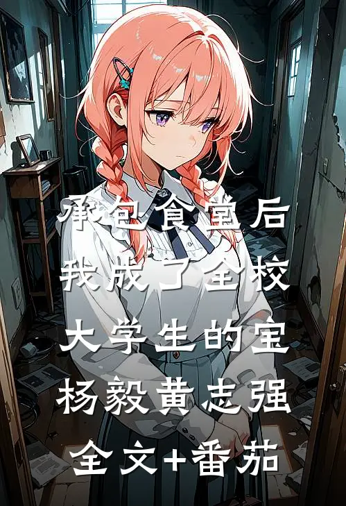 承包食堂后，我成了全校大学生的宝杨毅黄志强全文+番茄