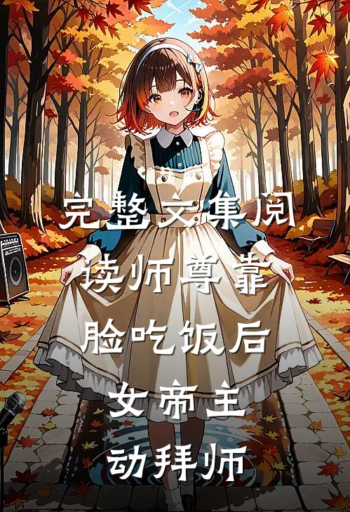 完整文集阅读师尊靠脸吃饭后，女帝主动拜师