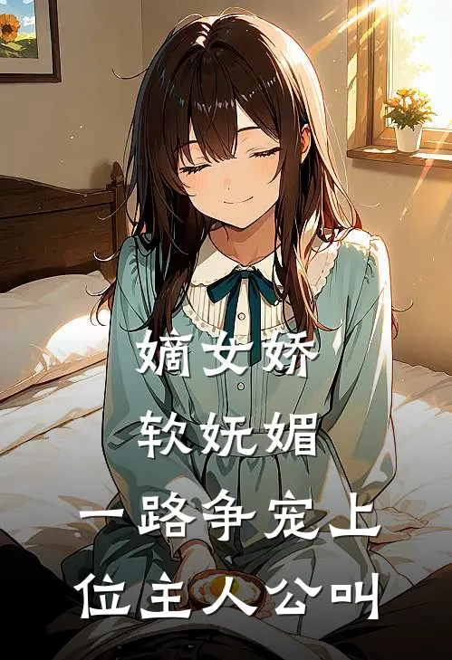 嫡女娇软妩媚，一路争宠上位主人公叫