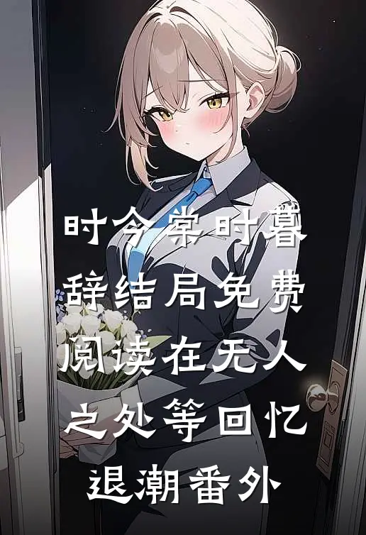 时今棠时暮辞结局免费阅读在无人之处等回忆退潮番外