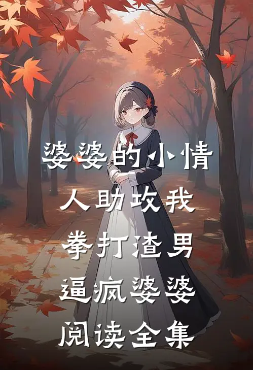 婆婆的小情人助攻我拳打渣男，逼疯婆婆阅读全集