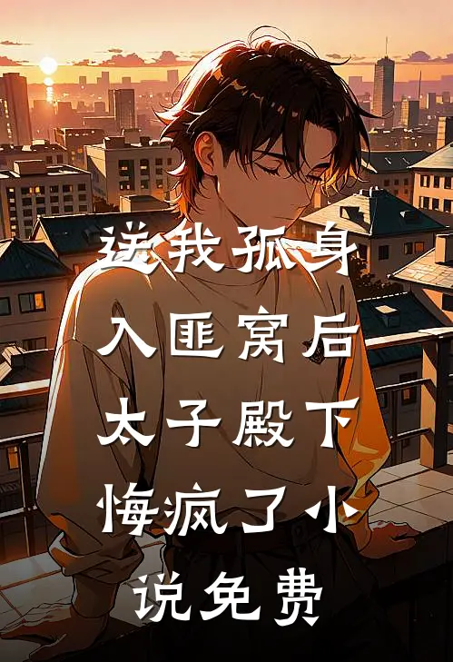 送我孤身入匪窝后，太子殿下悔疯了小说免费