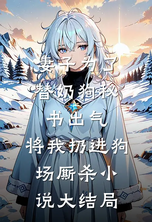 妻子为了替奶狗秘书出气，将我扔进狗场厮杀小说大结局
