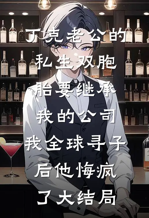 丁克老公的私生双胞胎要继承我的公司，我全球寻子后他悔疯了大结局