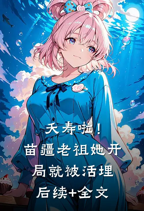 夭寿啦！苗疆老祖她开局就被活埋后续+全文