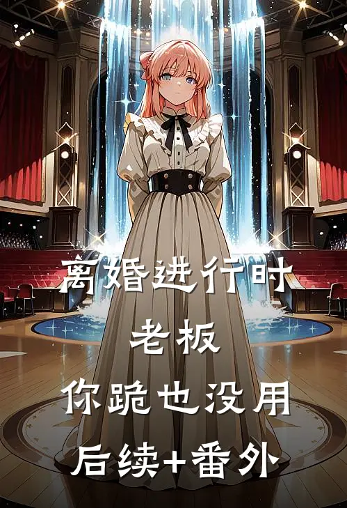 离婚进行时：老板，你跪也没用后续+番外