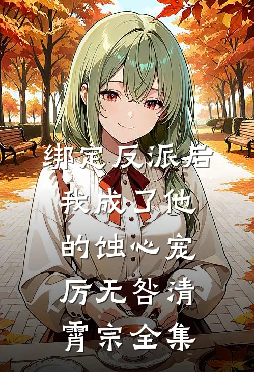 绑定反派后我成了他的蚀心宠厉无咎清霄宗 全集