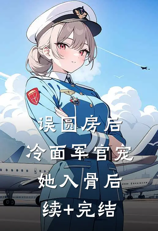 误圆房后，冷面军官宠她入骨后续+完结