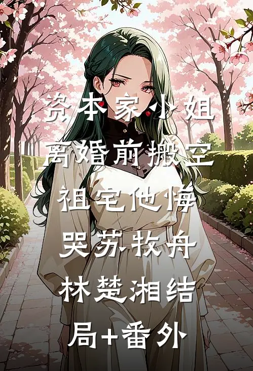 资本家小姐离婚前搬空祖宅他悔哭苏牧舟林楚湘结局+番外