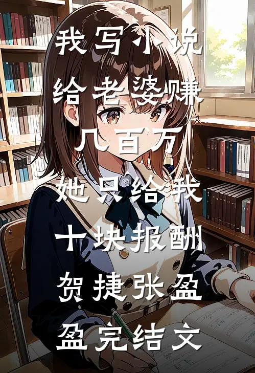 我写小说给老婆赚几百万，她只给我十块报酬贺捷张盈盈完结文
