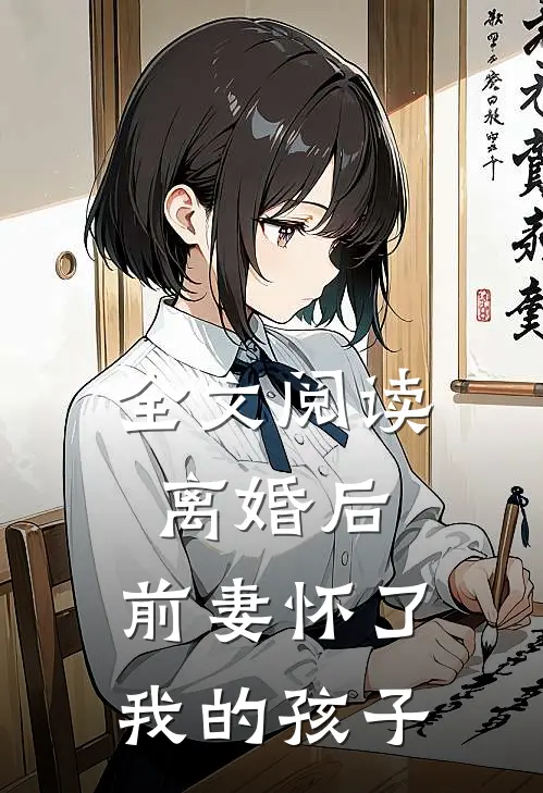 全文阅读离婚后，前妻怀了我的孩子