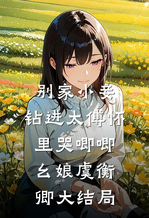 别家小妾，钻进太傅怀里哭唧唧幺娘虞衡卿大结局