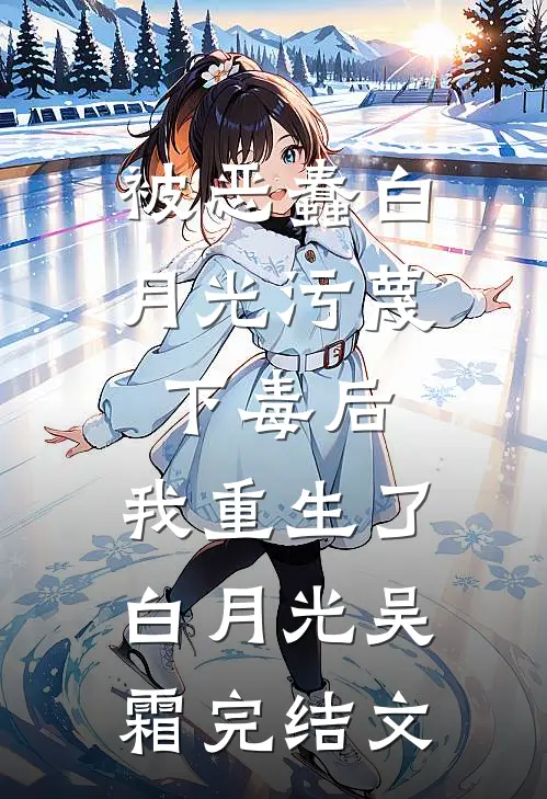 被恶蠢白月光污蔑下毒后，我重生了白月光吴霜完结文