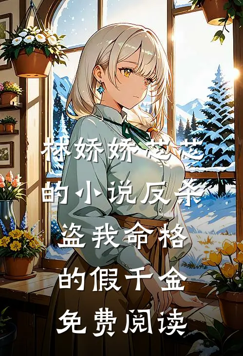 林娇娇芯芯的小说反杀盗我命格的假千金免费阅读