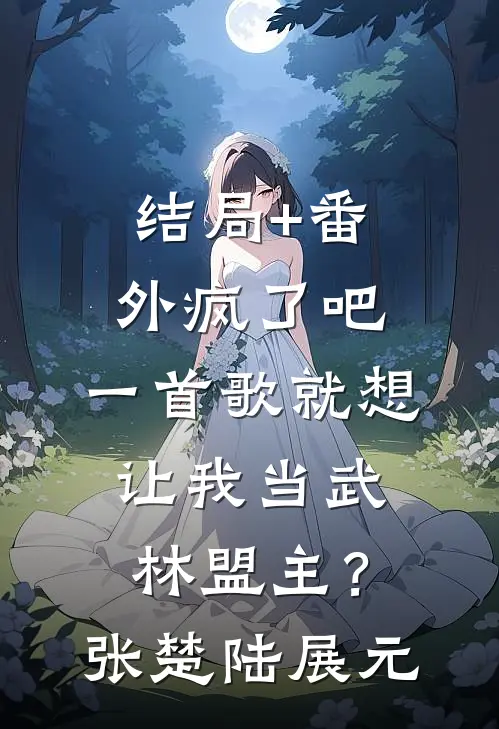 结局+番外疯了吧，一首歌就想让我当武林盟主？张楚陆展元