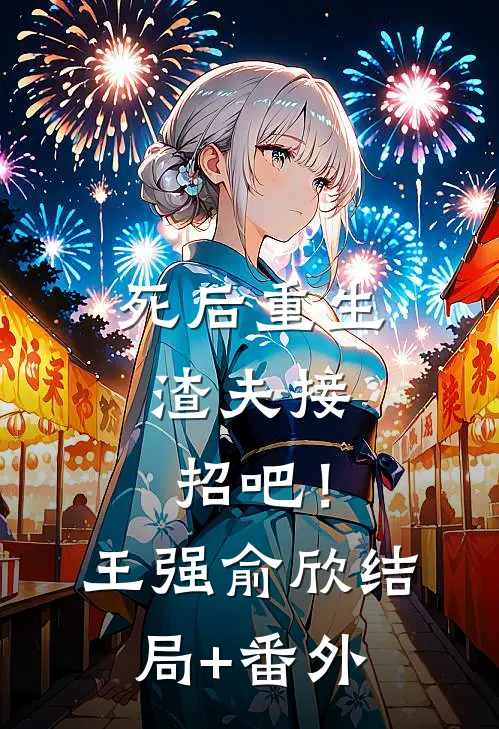 死后重生，渣夫接招吧！王强俞欣结局+番外