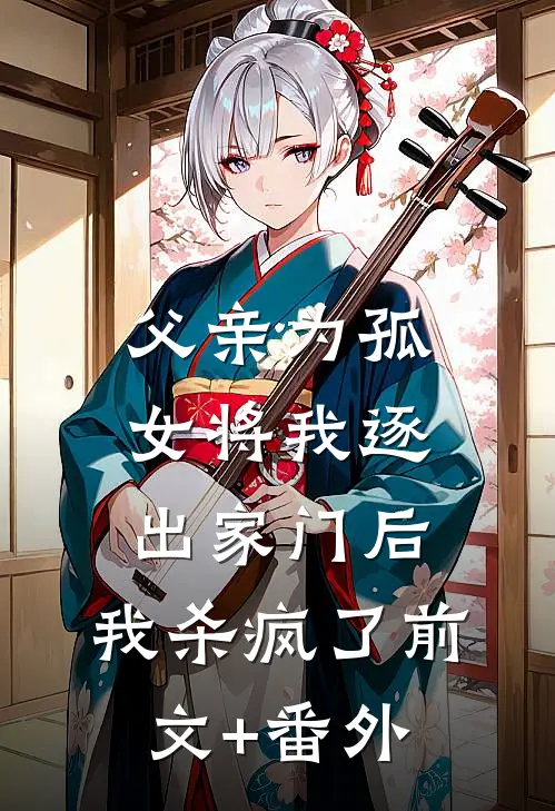 父亲为孤女将我逐出家门后，我杀疯了前文+番外