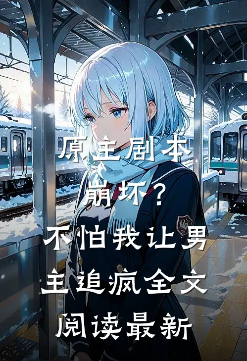 原主剧本崩坏？不怕，我让男主追疯全文阅读最新