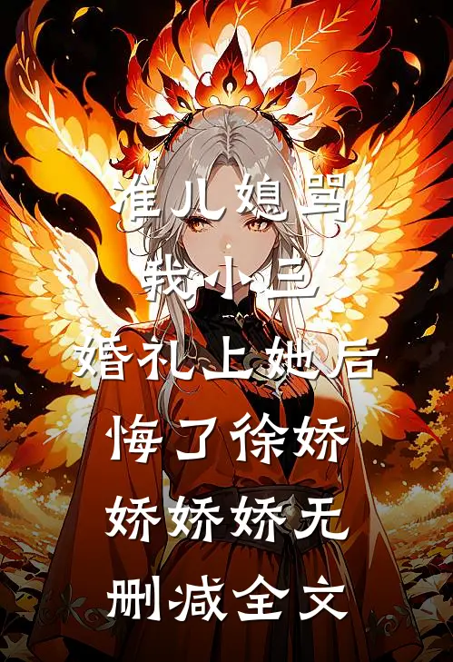 准儿媳骂我小三，婚礼上她后悔了徐娇娇娇娇无删减全文
