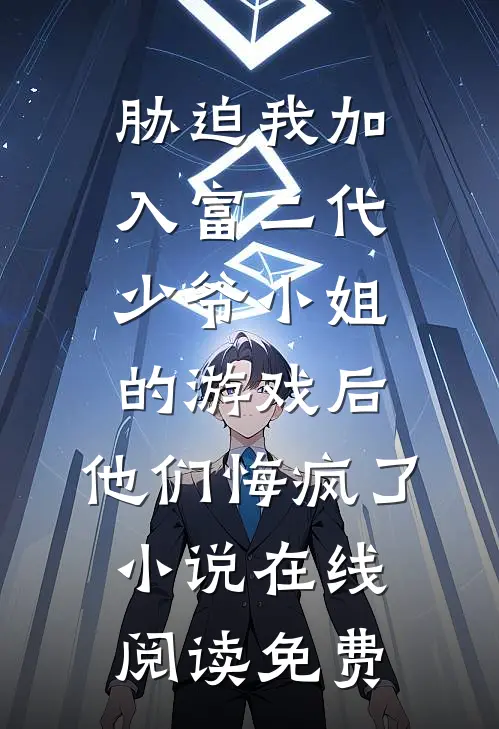胁迫我加入富二代少爷小姐的游戏后，他们悔疯了小说在线阅读免费