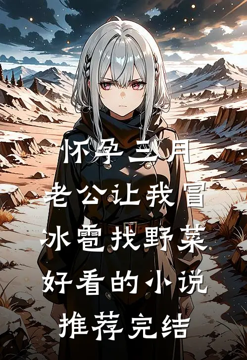 怀孕三月，老公让我冒冰雹找野菜好看的小说推荐完结