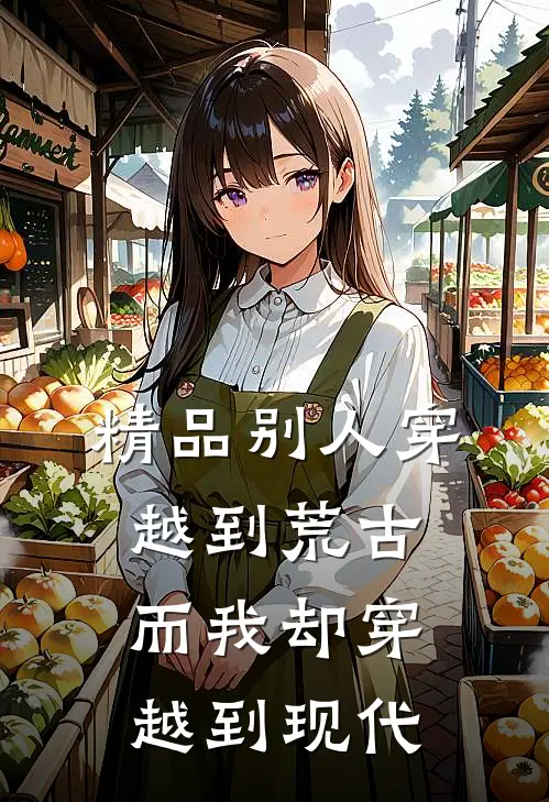 精品别人穿越到荒古而我却穿越到现代