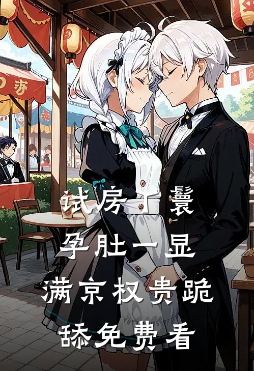 试房丫鬟孕肚一显，满京权贵跪舔免费看