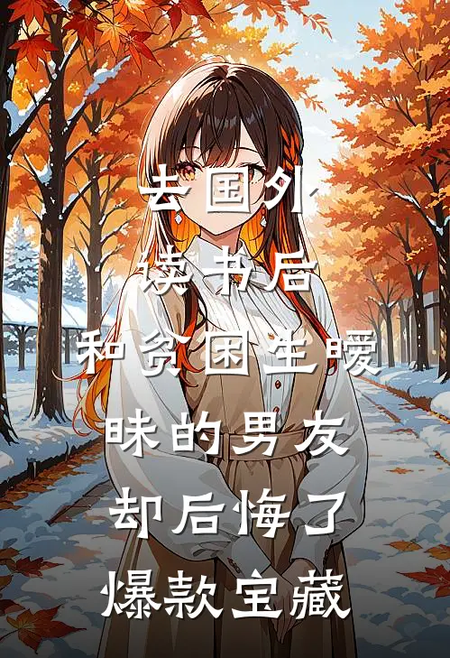 去国外读书后，和贫困生暧昧的男友却后悔了爆款宝藏
