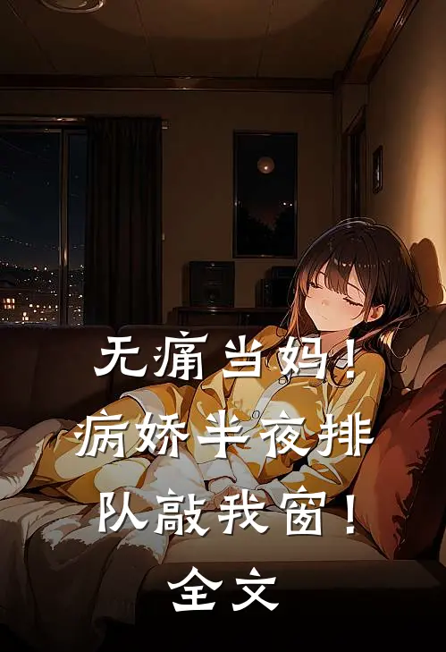 无痛当妈！病娇半夜排队敲我窗！全文